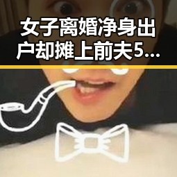 女子离婚净身出户却摊上前夫50万债务世界杯48队首秀乌龙成焦点