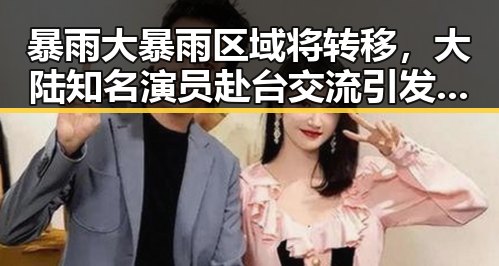 暴雨大暴雨区域将转移,大陆知名演员赴台交流引发网红塌房热议