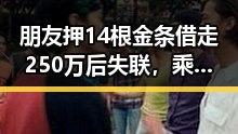 朋友押14根金条借走250万后失联,乘坐高铁仅跨局列车提供服务成焦点